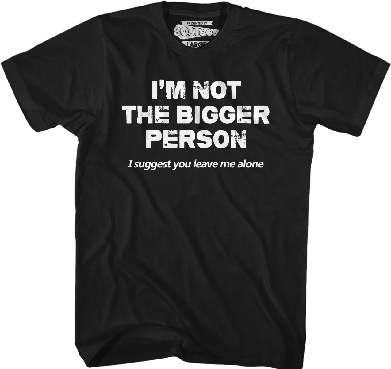 I'm Not The Bigger Person I Suggest You Leave Me Alone T-Shirt