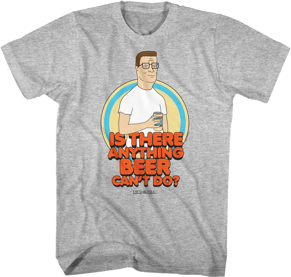 Is There Anything Beer Can't Do King of the Hill T-Shirt