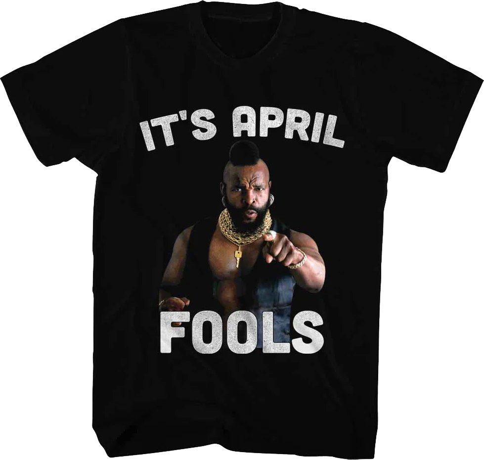 It's April Fools Mr. T Shirt