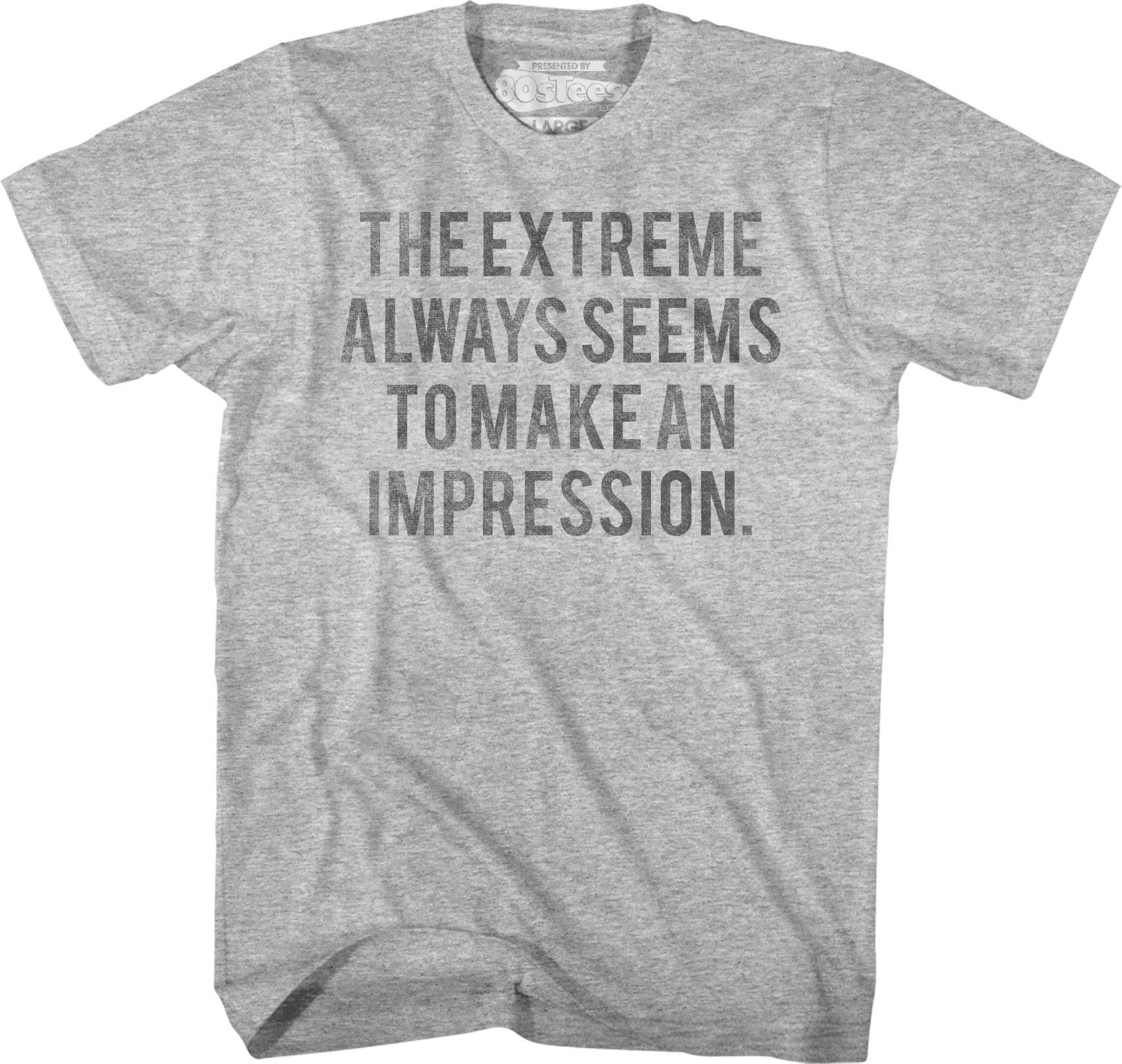 The Extreme Always Seems To Make An Impression Heathers T-Shirt