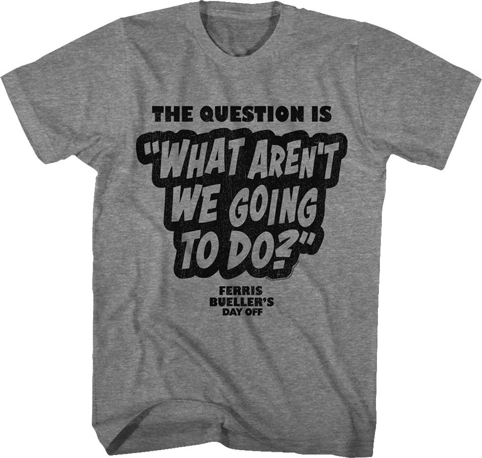 What Aren't We Going To Do Ferris Bueller's Day Off T-Shirt